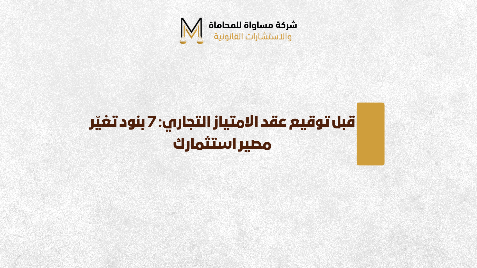 قبل توقيع عقد الامتياز التجاري: 7 بنود تغيّر مصير استثمارك